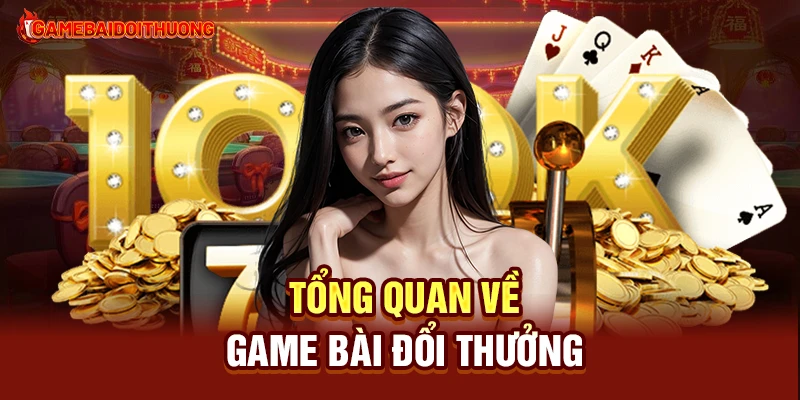 Tổng quan về Game Bài Đổi Thưởng