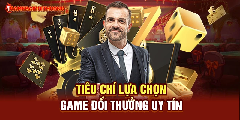 Tiêu chí lựa chọn game đổi thưởng uy tín